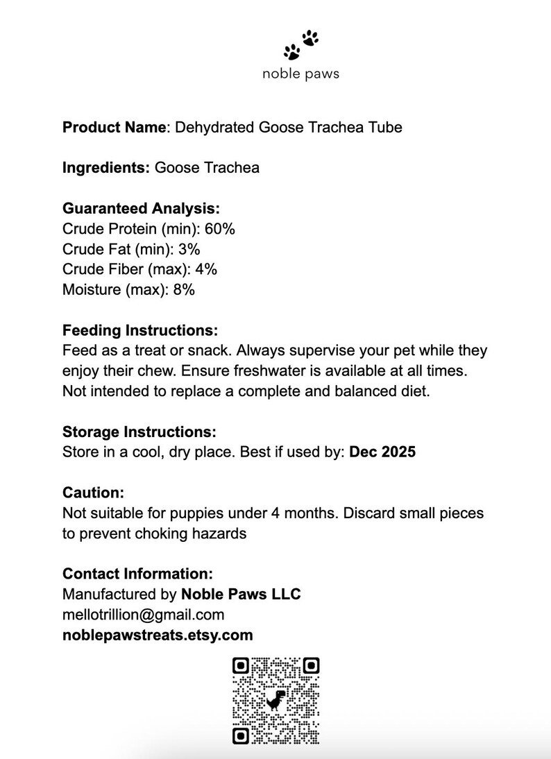 May include: White product information sheet for Dehydrated Goose Trachea Tube dog treats. Includes ingredients, guaranteed analysis, feeding and storage instructions, and a caution. The product is from Noble Paws.