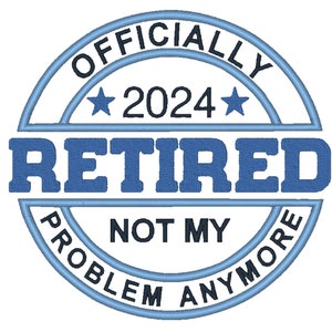 Officially Retired Not My Problem Anymore 2024 Embroidery Machine Designs INSTANT DOWNLOAD 11 sizes Retired