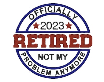Officially Retired Not My Problem Anymore 2023 Embroidery Machine Designs INSTANT DOWNLOAD 11 sizes Retired