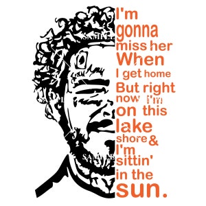 May include: Black and white illustration of a man's face with a quote in orange text that reads: "I'm gonna miss her When I get home But right now I'm on this lake shore & I'm sittin' in the sun."