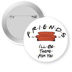 May include: A white button with a Friends logo. The logo features the iconic orange couch from the show, the words "FRIENDS" with dots between each letter, and the text "EST 1994". Below the couch is the text "I'LL BE THERE FOR YOU" with dots between each word.