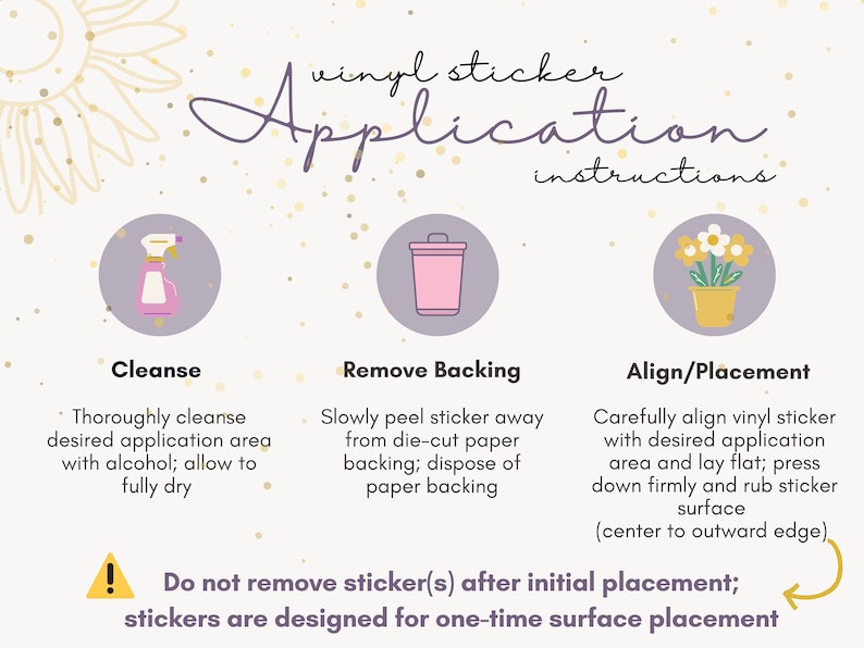 Puede incluir: Una ilustraci&oacute;n gr&aacute;fica con tres pasos para aplicar pegatinas de vinilo. Los pasos son limpiar, quitar el respaldo y alinear/colocar. La ilustraci&oacute;n incluye iconos de una botella de spray, un cubo de basura y una planta en maceta. El texto "No retire la(s) pegatina(s) despu&eacute;s de la colocaci&oacute;n inicial; las pegatinas est&aacute;n dise&ntilde;adas para una colocaci&oacute;n &uacute;nica en la superficie" est&aacute; incluido en el gr&aacute;fico.