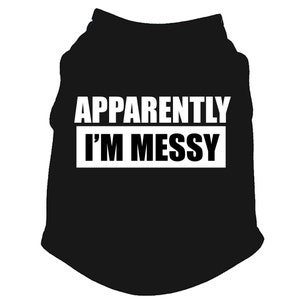 May include: Black dog t-shirt with white text that reads "Apparently I'm Messy".