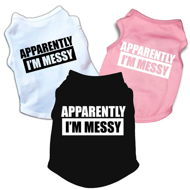 May include: Three dog tank tops in white, pink, and black with the text "Apparently I'm Messy" printed in white on the white and pink shirts and in black on the black shirt.