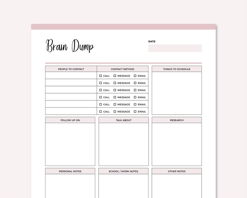 May include: A printable brain dump planner with sections for people to contact, contact method, things to schedule, follow up on, talk about, research, personal notes, school/work notes, and other notes.