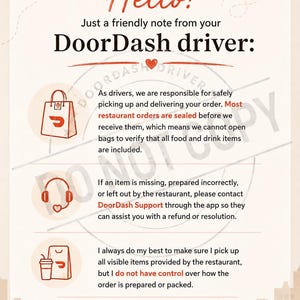 May include: A DoorDash informational flyer with a light cream background and red accents. The text reads: Hello! Just a friendly note from your DoorDash driver: As drivers, we are responsible for safely picking up and delivering your order.