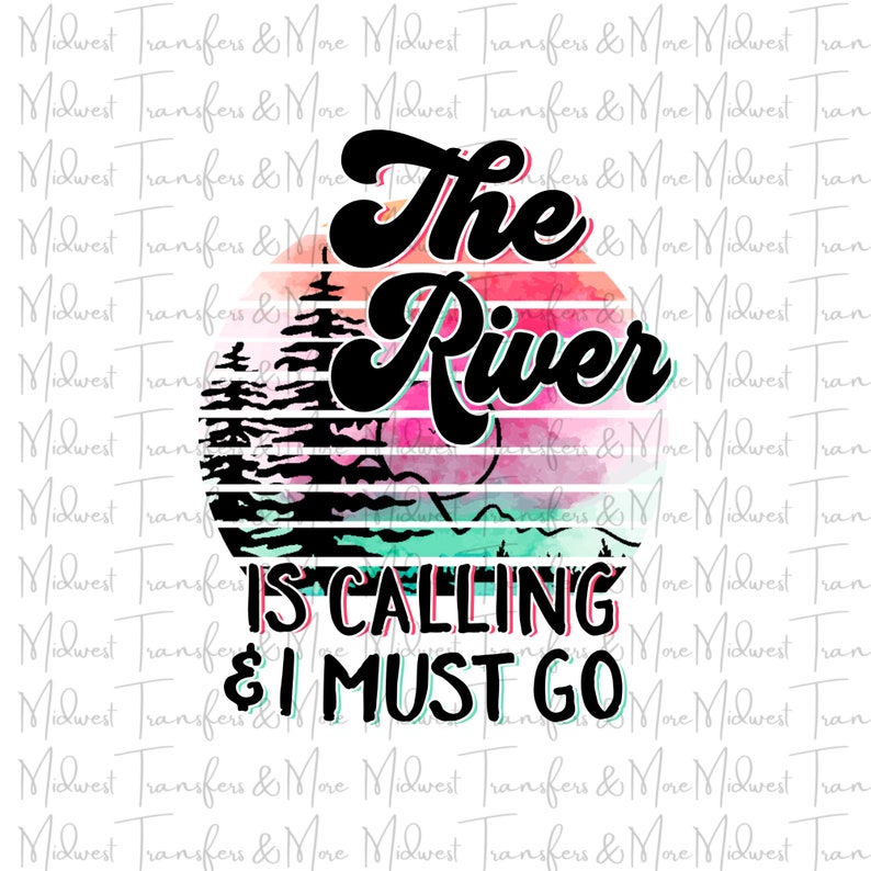 The River Is Calling & I Must Go Sublimation Transfer Ready to Press Dye Sublimation Design Transfer image 1