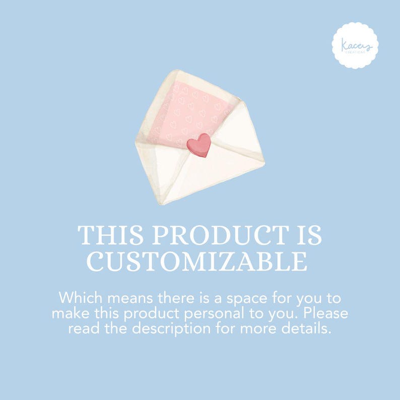 May include: A light blue graphic featuring an open white envelope with a pink heart seal and a patterned pink insert. The text reads: THIS PRODUCT IS CUSTOMIZABLE. Which means there is a space for you to make this product personal to you.