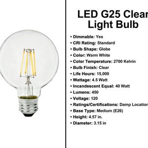 May include: A clear LED G25 light bulb with a globe shape. The bulb has a warm white color and a clear finish. The text on the image says the bulb is 4.57 inches high and 3.15 inches in diameter.