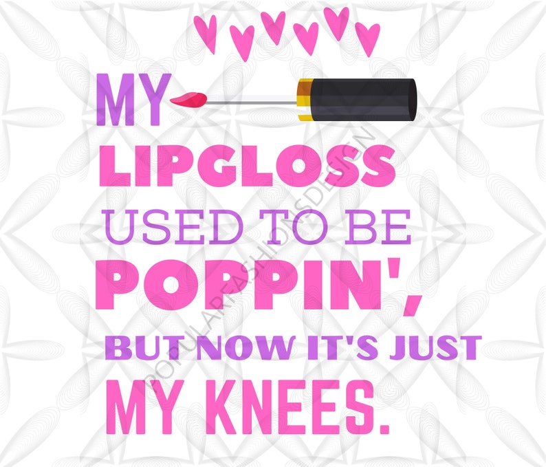 My Lip Gloss Used to Be Poppin' Now It's Just My Knees Etsy