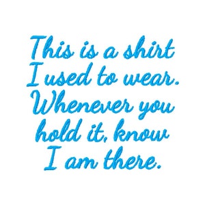 May include: Blue text on a white background reads: "This is a shirt I used to wear. Whenever you hold it, know I am there."