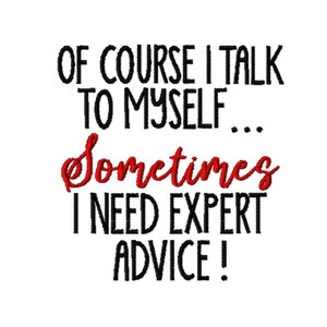 DIGITAL DOWNLOAD EMBROIDERY - Of Course I Talk to Myself Sometimes I Need Expert Advice - 4x4 and 5x7 Machine Embroidery File