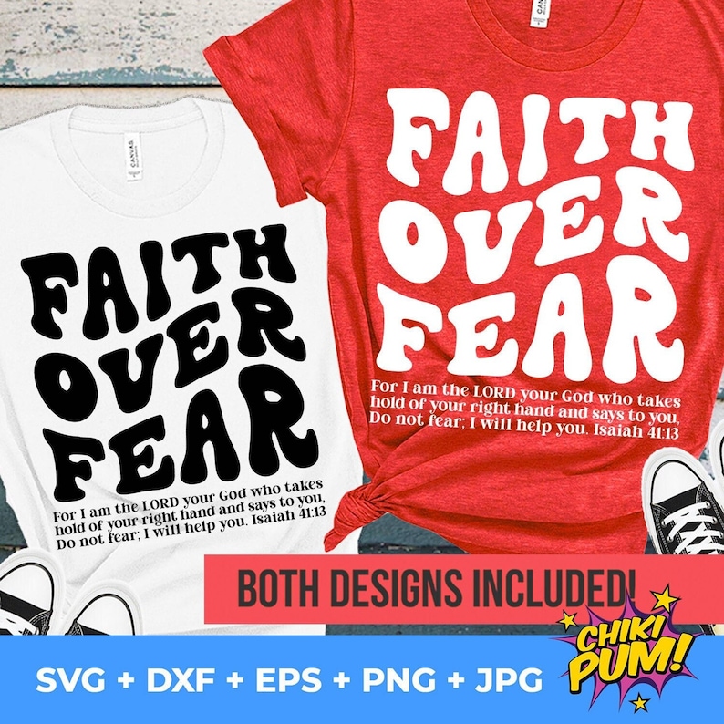 May include: Two white t-shirts with the phrase "Faith Over Fear" in black and white lettering. The text is in a retro, bubble-like font. The t-shirts are on a wooden surface with a pair of white sneakers. The text "For I am the LORD your God who takes hold of your right hand and says to you, Do not fear; I will help you. Isaiah 41:13" is printed below the phrase on the left t-shirt. The text "BOTH DESIGNS INCLUDED!" is printed below the t-shirts. A red and white comic book style graphic with the text "CHIKI PUM!" is printed below the text "BOTH DESIGNS INCLUDED!" The text "SVG + DXF + EPS + PNG + JPG" is printed below the comic book graphic.