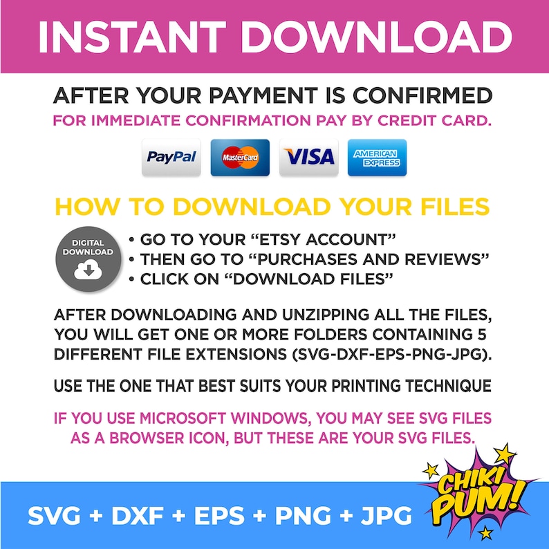 K&ouml;nnte beinhalten: Eine pink- und blaue Grafik mit dem Text "INSTANT DOWNLOAD" in Wei&szlig;. Der Text "AFTER YOUR PAYMENT IS CONFIRMED" ist in Schwarz. Der Text "FOR IMMEDIATE CONFIRMATION PAY BY CREDIT CARD." ist in Schwarz. Der Text "HOW TO DOWNLOAD YOUR FILES" ist in Schwarz. Der Text "GO TO YOUR "ETSY ACCOUNT"" ist in Schwarz. Der Text "THEN GO TO "PURCHASES AND REVIEWS"" ist in Schwarz. Der Text "CLICK ON "DOWNLOAD FILES"" ist in Schwarz. Der Text "AFTER DOWNLOADING AND UNZIPPING ALL THE FILES, YOU WILL GET ONE OR MORE FOLDERS CONTAINING 5 DIFFERENT FILE EXTENSIONS (SVG-DXF-EPS-PNG-JPG)." ist in Schwarz. Der Text "USE THE ONE THAT BEST SUITS YOUR PRINTING TECHNIQUE" ist in Schwarz. Der Text "IF YOU USE MICROSOFT WINDOWS, YOU MAY SEE SVG FILES AS A BROWSER ICON, BUT THESE ARE YOUR SVG FILES." ist in Schwarz. Der Text "SVG + DXF + EPS + PNG + JPG" ist in Schwarz. Der Text "CHIKI PUM!" ist in Wei&szlig; mit einem roten Stern auf jeder Seite.
