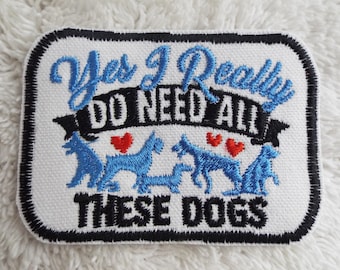 Yes I Really Do Need All These Dogs Embroidered Iron On Patch