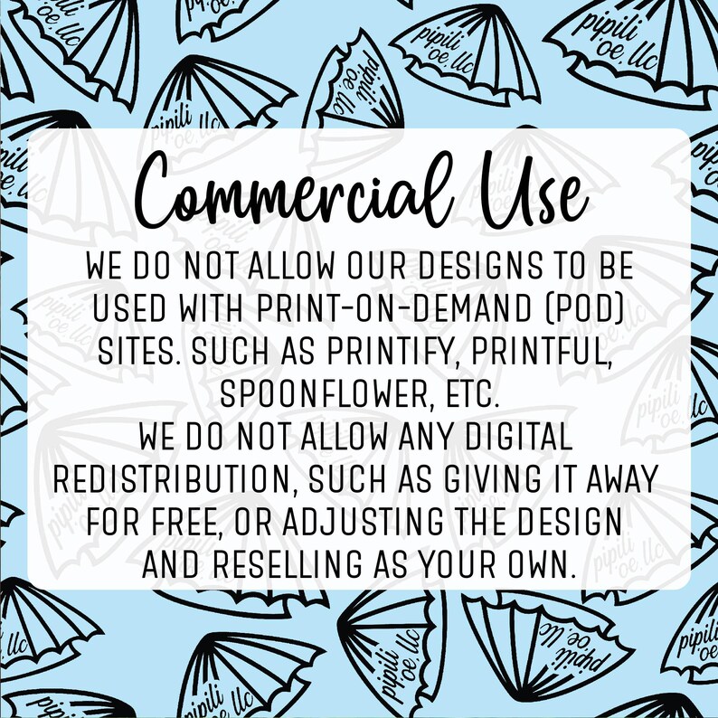 May include: A blue and white graphic with the text "Commercial Use" and a statement about not allowing designs to be used with print-on-demand (POD) sites, such as Printify, Printful, Spoonflower, etc. The graphic also states that digital redistribution is not allowed, such as giving it away for free, or adjusting the design and reselling as your own.