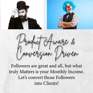 May include: A graphic with a black and white image of a mime on the left and a clown on the right. The text "Product Aware & Conversion Driven" is in the center of the image. The text below the graphic reads "Followers are great and all, but what truly Matters is your Monthly Income. Let's convert those Followers into Clients!"