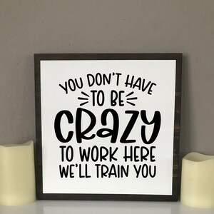 You Don't Have To Be Crazy To Work Here We'll Train You, Work Humor, Workplace Sign