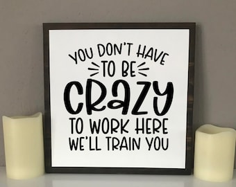 You Don't Have To Be Crazy To Work Here We'll Train You, Work Humor, Workplace Sign