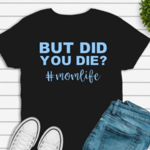 But Did You Die, Funny Mom Shirt, Motherhood Shirt, Gift for Mom, Mothers Day Gift, Moms Birthday Gift
