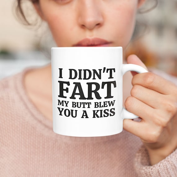Funny Coffee Mug: I Didn't Fart, My Butt Blew You a Kiss