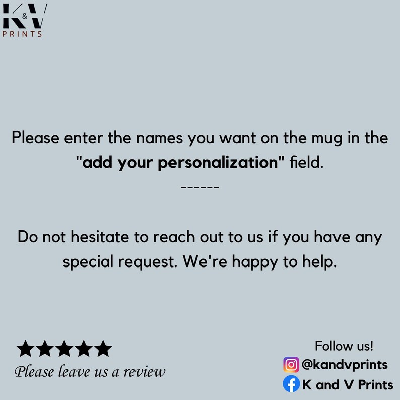 May include: A white background with black text that reads "Please enter the names you want on the mug in the "add your personalization" field."  Below the text is a five-star rating and the text "Please leave us a review".  The bottom of the image has the text "Follow us!" with social media icons for Instagram and Facebook.