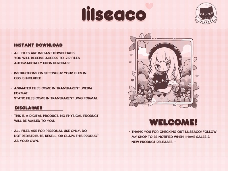 May include: A digital illustration of a girl with pink hair holding a black cat. The image is set against a pink background with a white grid pattern. The text "lilseaco" is at the top of the image. The text "INSTANT DOWNLOAD" is in the upper left corner of the image. The text "WELCOME!" is in the lower right corner of the image. The text "THANK YOU FOR CHECKING OUT LILSEACO! FOLLOW MY SHOP TO BE NOTIFIED WHEN I HAVE SALES & NEW PRODUCT RELEASES" is below the text "WELCOME!"