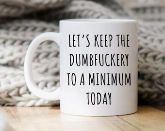 Funny Mug, Sarcastic Mug, Sassy Gift, Coworker Gift, Gag Gifts, Funny Coffee Mug, Rude Mug, Let's Keep The Dumbfuckery To A Minimum Today