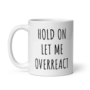 Hold On Let Me Overreact Mug | Funny Coffee Mug | Sarcastic Coffee Mugs | Sassy Mugs | Sassy Gifts | Funny Birthday Gifts | Christmas Gifts