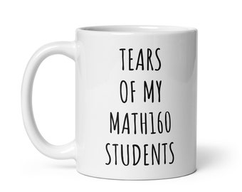 Tears Of My Math160 Students Mug Mug | Funny Coffee Mug | Math160 Teacher Gift | Math Coffee Mug | Math Teacher Mug | Math Teacher Gifts