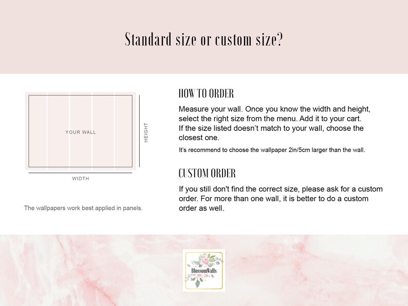 May include: A diagram showing how to measure a wall for wallpaper. The text reads "Standard size or custom size?" and includes instructions on how to order standard or custom sizes. The text also says "The wallpapers work best applied in panels."