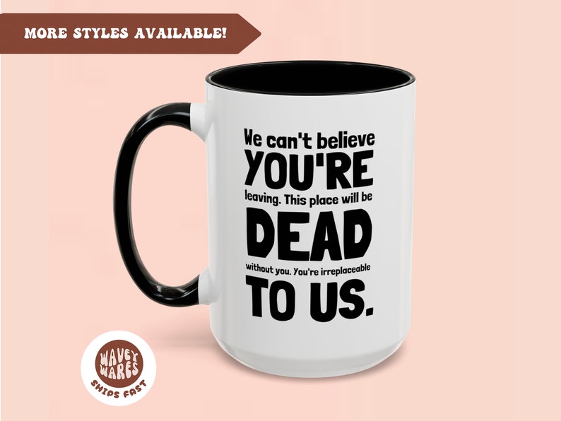 May include: White ceramic coffee mug with a black handle and black rim. The mug has black text that reads "We can't believe YOU'RE leaving. This place will be DEAD without you. You're irreplaceable TO US."