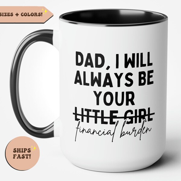 Dad I Will Always Be Your Financial Burden Funny Coffee Mug, Gift for Dad, Gift from Daughter to Dad, Fathers Day Gift, Novelty Mug