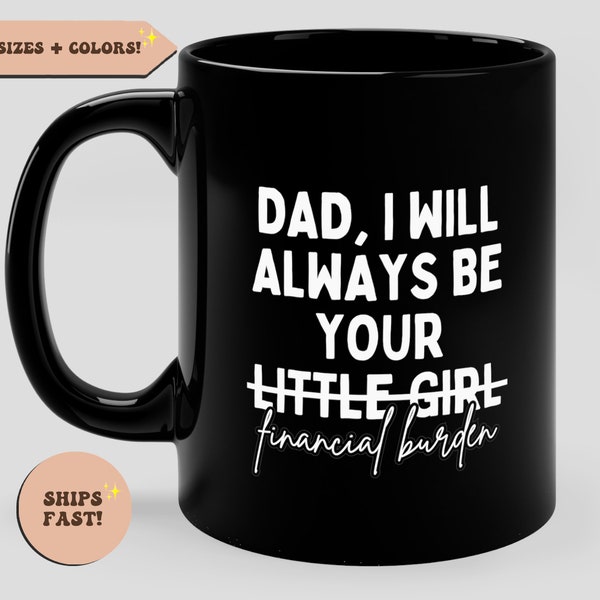 Dad I Will Always Be Your Financial Burden Funny Coffee Mug, Fathers Day Gift, Novelty Mug, Gift for Dad, Gift from Daughter to Dad