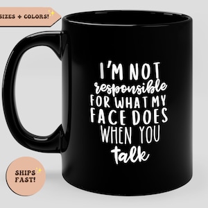 May include: Black coffee mug with white text that reads "I'm not responsible for what my face does when you talk".