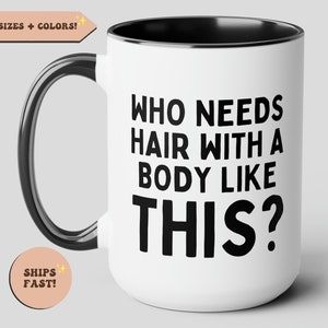 Puede incluir: Taza de cerámica blanca con interior y asa negros. La taza presenta el texto "WHO NEEDS HAIR WITH A BODY LIKE THIS?" en letras negras en negrita. La taza está diseñada para bebidas.