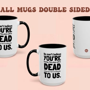 May include: White ceramic mug with a black rim and handle. The mug has a funny saying on it that reads "We can't believe you're leaving. This place will be dead to us."
