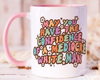 Feminist Gift, Mugs for Women, May You Have The Confidence Of A Mediocre White Man Mug, Feminist Mug, Patriarchy Mug, Gifts For Feminists