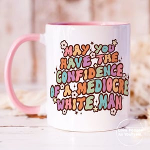 Feminist Gift, Mugs for Women, May You Have The Confidence Of A Mediocre White Man Mug, Feminist Mug, Patriarchy Mug, Gifts For Feminists