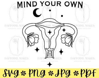 May include: Black and white line art illustration of a female reproductive system with flowers and stars. The text "MIND YOUR OWN" is at the top of the image. The text "svg * png * jpg * pdf" is at the bottom of the image.