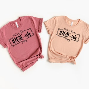 Feeling IDGAF-ish Today Shirt, Shirts With Sayings, Funny Shirt, Sarcastic Shirt, Mom Shirt, Funny Mom Shirt