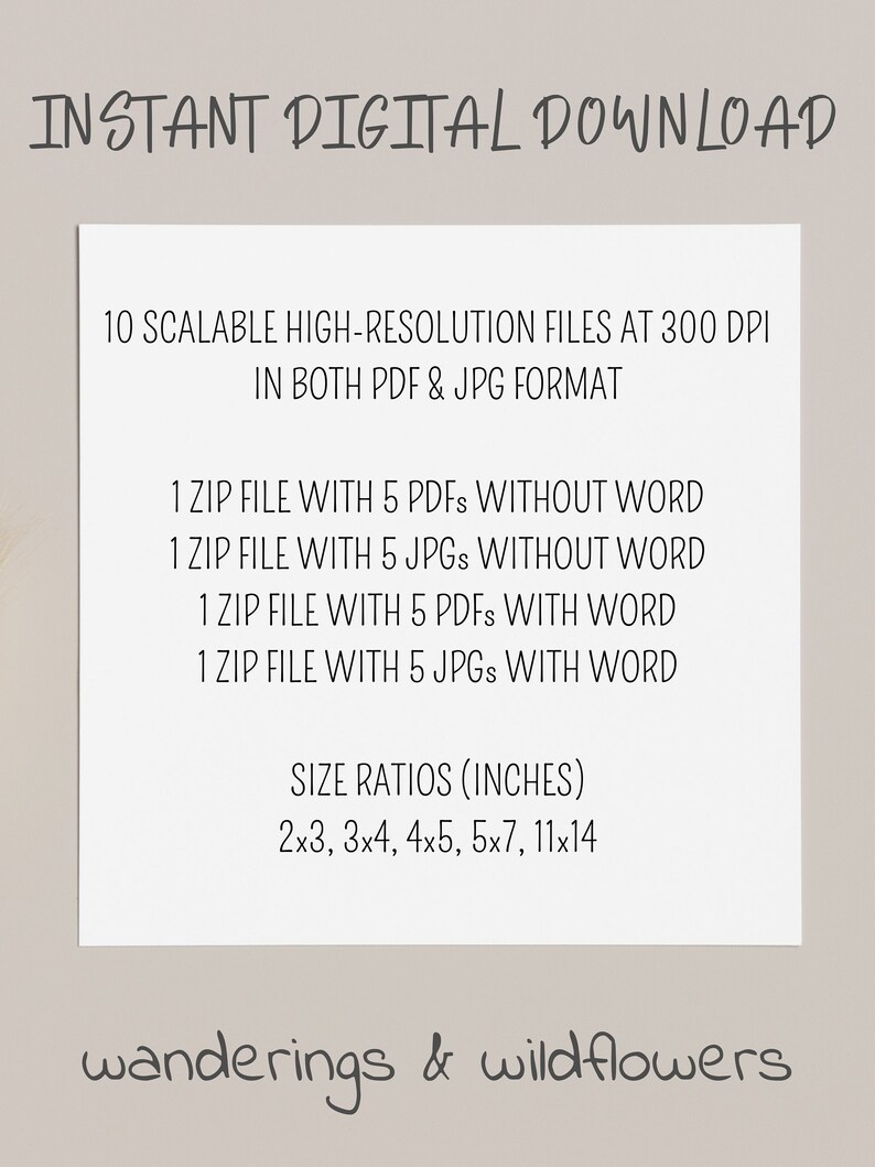 May include: A digital download listing for 10 printable files of various sizes, including 5 PDFs and 5 JPGs, in both with and without word versions. The files are high-resolution and 300 DPI. The sizes are 2x3, 3x4, 4x5, 5x7, and 11x14 inches. The listing is for "wanderings & wildflowers".