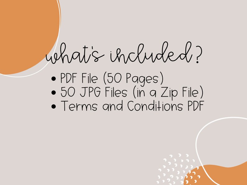 May include: Text on a light grey background with orange circles. The text reads "what's included?" followed by a list of items: "PDF File (50 Pages)", "50 JPG Files (in a Zip File)", and "Terms and Conditions PDF".