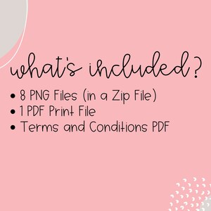 May include: Pink background with white text that says "what's included?" and a list of digital files included in the purchase: 8 PNG files in a zip file, 1 PDF print file, and Terms and Conditions PDF.