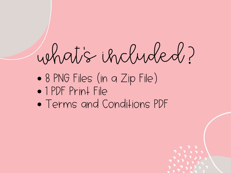 May include: Pink background with white text that says "what's included?" and a list of digital files included in the purchase: 8 PNG files in a zip file, 1 PDF print file, and Terms and Conditions PDF.