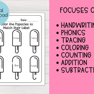 May include: Black and white printable worksheet with six popsicle outlines to color. The worksheet has the words "Color the Popsicles to Match their Label" and the words "Red", "Orange", "Yellow", "Pink", "Blue", and "Purple" written inside the popsicle outlines. The worksheet also has the words "Date:" and "FOCUSES ON:" with a list of skills including "Handwriting", "Phonics", "Tracing", "Coloring", "Counting", "Addition", and "Subtraction".