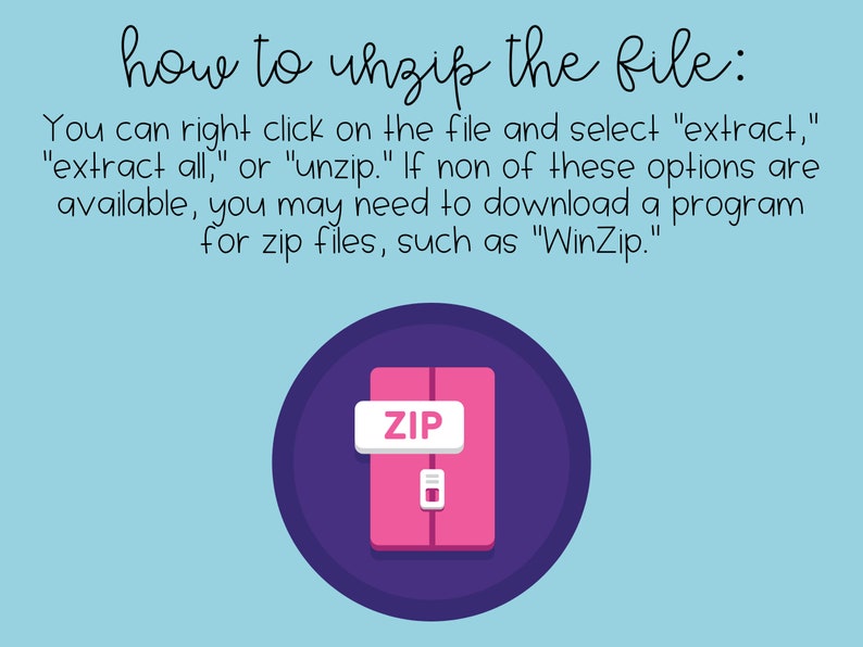 May include: A purple circle with a pink folder inside. The folder has a white label with the word "ZIP" on it. The text "how to unzip the file:" is above the circle. The text below the circle says "You can right click on the file and select "extract," "extract all," or "unzip." If none of these options are available, you may need to download a program for zip files, such as "WinZip."