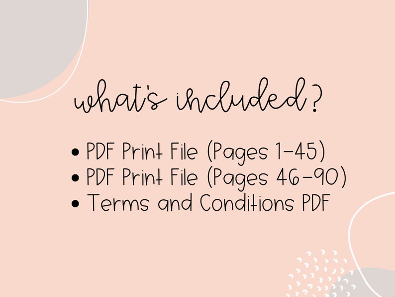 May include: A light pink background with the words "what's included?" in a handwritten font. Below are three bullet points: "PDF Print File (Pages 1-45)", "PDF Print File (Pages 46-90)", and "Terms and Conditions PDF".