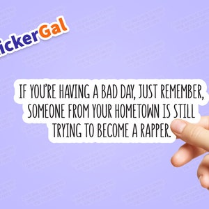 Funny Sticker - If you&#39;re having a bad day, just remember, someone from your hometown is still trying to become a rapper - Laptop Sticker