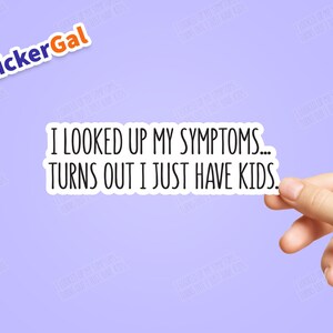 Funny Sticker for busy moms with a sense of humor &quot;I looked up my symptoms turns out I just have kids&quot; Bumper Sticker, Water Bottle Sticker